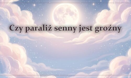 Czy paraliż senny jest groźny