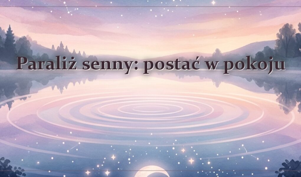 Paraliż senny: postać w pokoju – gdy czujesz obecność obok łóżka