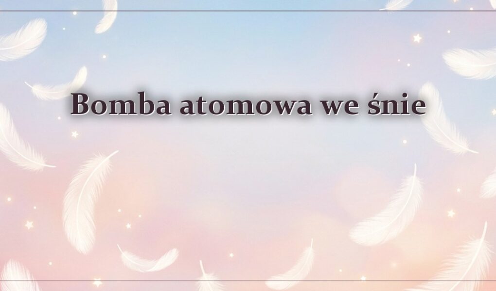 Bomba atomowa we śnie – gdy sen pokazuje grzyb atomowy