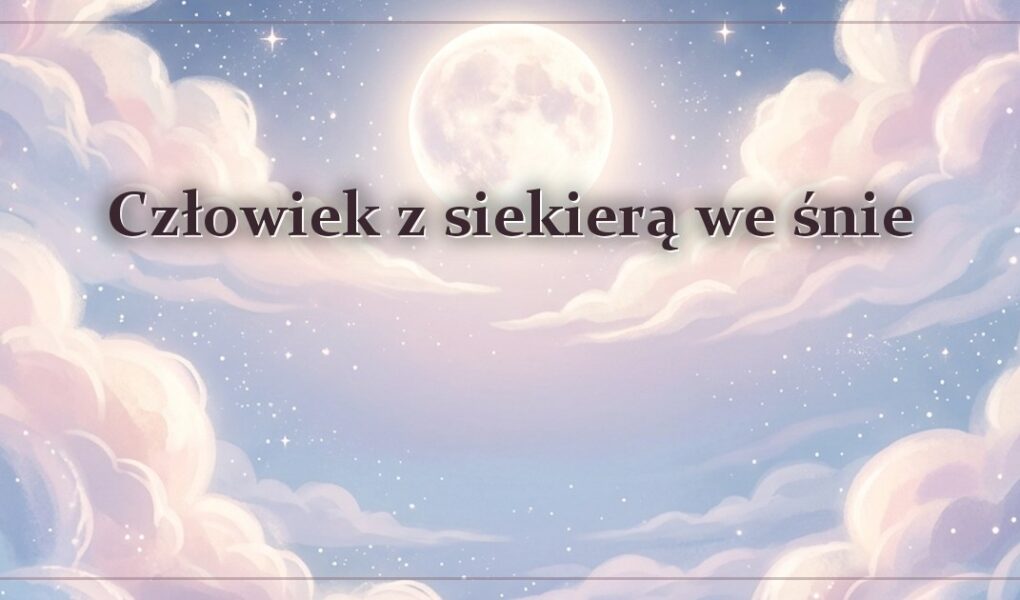 Człowiek z siekierą we śnie – gdy ktoś idzie z siekierą w ręku